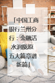 中国工商银行兰州分行：金融活水润陇原 五大篇章谱新篇