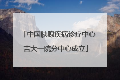 中国胰腺疾病诊疗中心吉大一院分中心成立