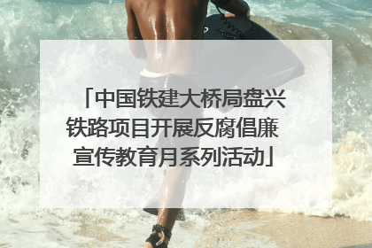 中国铁建大桥局盘兴铁路项目开展反腐倡廉宣传教育月系列活动