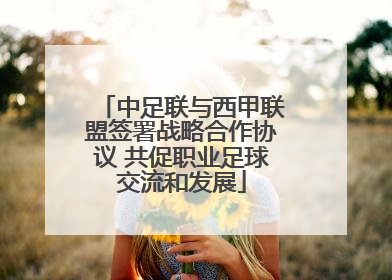 中足联与西甲联盟签署战略合作协议 共促职业足球交流和发展