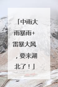 中雨大雨暴雨+雷暴大风，要来湖北了！