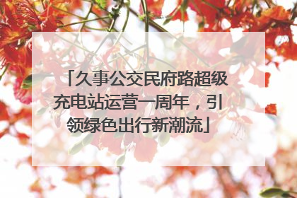 久事公交民府路超级充电站运营一周年，引领绿色出行新潮流