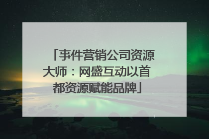 事件营销公司资源大师：网盛互动以首都资源赋能品牌
