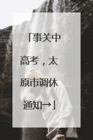 事关中高考，太原市调休通知→