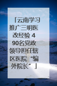 云南学习推广三明医改经验 490名党政领导担任辖区医院“编外院长”