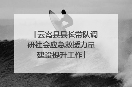 云霄县县长带队调研社会应急救援力量建设提升工作
