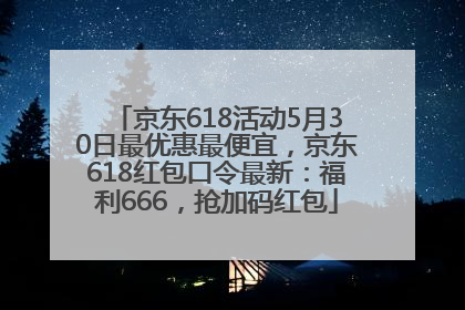 京东618活动5月30日最优惠最便宜，京东618红包口令最新：福利666，抢加码红包