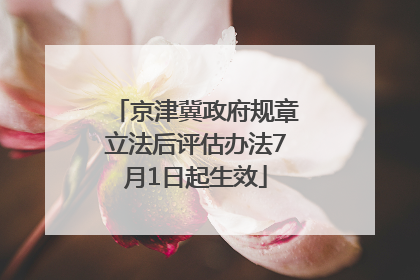 京津冀政府规章立法后评估办法7月1日起生效