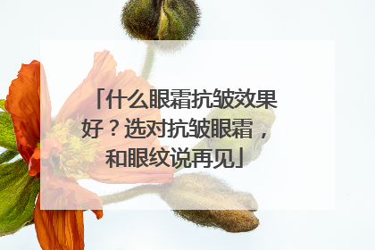 什么眼霜抗皱效果好？选对抗皱眼霜，和眼纹说再见