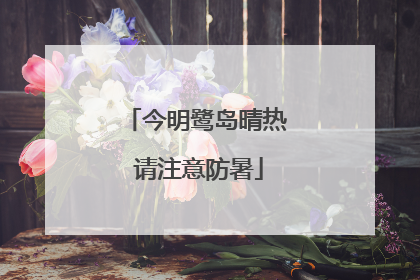 今明鹭岛晴热 请注意防暑