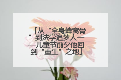 从“全身蜂窝骨”到法学追梦人——儿童节前夕他回到“重生”之地
