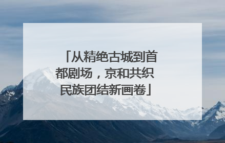 从精绝古城到首都剧场，京和共织民族团结新画卷