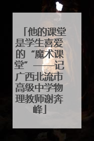 他的课堂是学生喜爱的“魔术课堂”——记广西北流市高级中学物理教师谢奔峰
