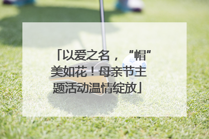以爱之名，“帽” 美如花！母亲节主题活动温情绽放