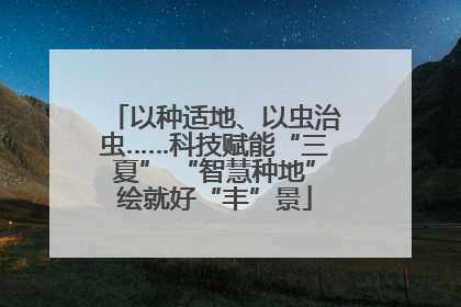 以种适地、以虫治虫……科技赋能“三夏” “智慧种地”绘就好“丰”景