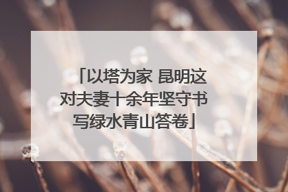 以塔为家 昆明这对夫妻十余年坚守书写绿水青山答卷