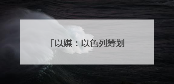 以媒：以色列筹划对伊朗行动多年