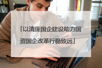 以清廉国企建设助力国资国企改革行稳致远