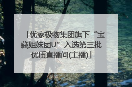 优家极物集团旗下“宝藏姐妹团U”入选第三批优质直播间(主播)
