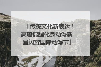 传统文化新表达！高唐锦鲤化身动漫新星闪耀国际动漫节