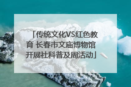 传统文化VS红色教育 长春市文庙博物馆开展社科普及周活动