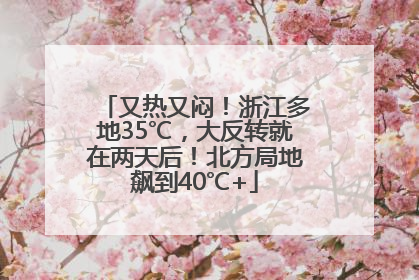 又热又闷！浙江多地35℃，大反转就在两天后！北方局地飙到40℃+