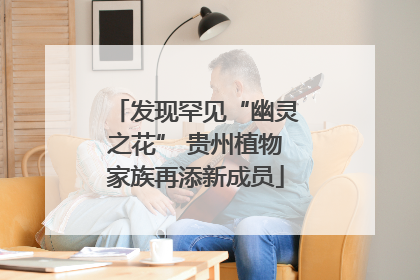 发现罕见“幽灵之花” 贵州植物家族再添新成员