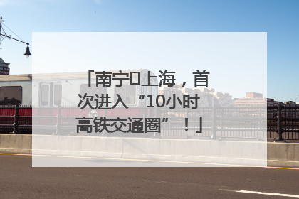 南宁⇌上海，首次进入“10小时高铁交通圈”！