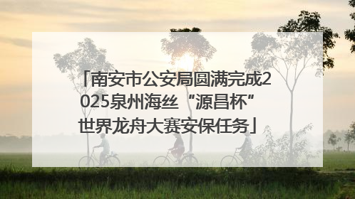 南安市公安局圆满完成2025泉州海丝“源昌杯”世界龙舟大赛安保任务