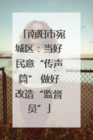 南阳市宛城区：当好民意“传声筒” 做好改造“监督员”