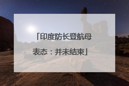 印度防长登航母表态：并未结束
