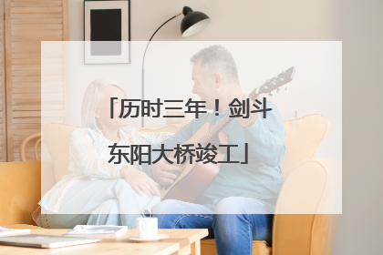 历时三年！剑斗东阳大桥竣工