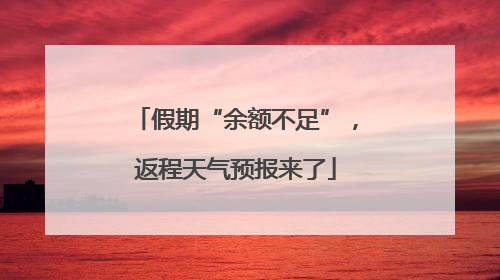 假期“余额不足”，返程天气预报来了