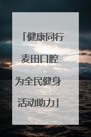 健康同行 麦田口腔为全民健身活动助力