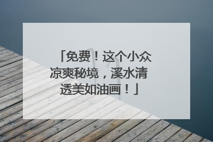 免费！这个小众凉爽秘境，溪水清透美如油画！
