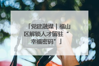 党建融媒｜福山区解锁人才留驻“幸福密码”