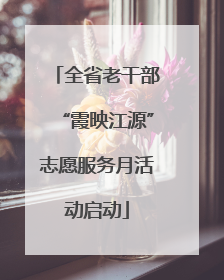 全省老干部“霞映江源”志愿服务月活动启动