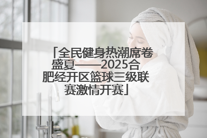 全民健身热潮席卷盛夏——2025合肥经开区篮球三级联赛激情开赛