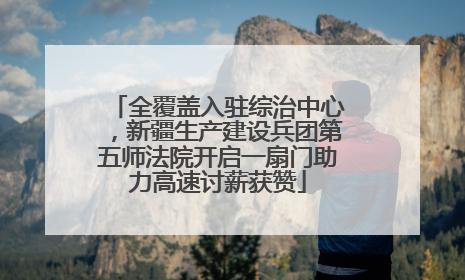 全覆盖入驻综治中心，新疆生产建设兵团第五师法院开启一扇门助力高速讨薪获赞
