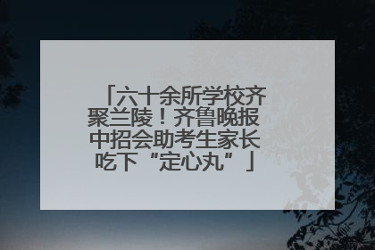 六十余所学校齐聚兰陵！齐鲁晚报中招会助考生家长吃下“定心丸”