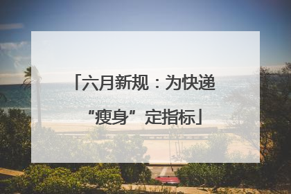 六月新规：为快递“瘦身”定指标