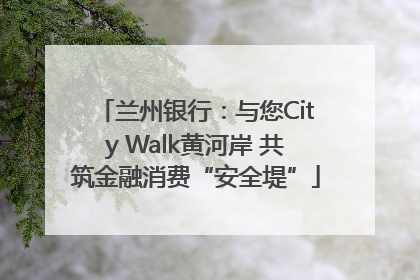 兰州银行：与您City Walk黄河岸 共筑金融消费“安全堤”