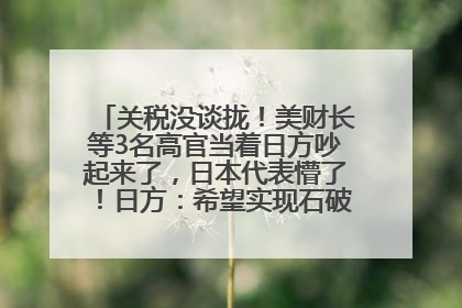 关税没谈拢！美财长等3名高官当着日方吵起来了，日本代表懵了！日方：希望实现石破茂与特朗普的会晤