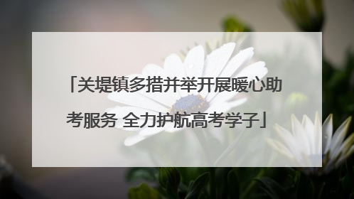 关堤镇多措并举开展暖心助考服务 全力护航高考学子