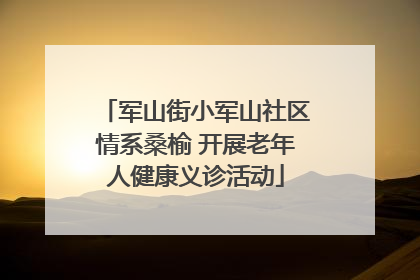军山街小军山社区情系桑榆 开展老年人健康义诊活动