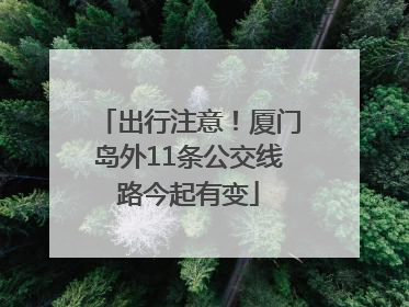 出行注意！厦门岛外11条公交线路今起有变