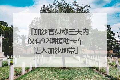 加沙官员称三天内仅有92辆援助卡车进入加沙地带
