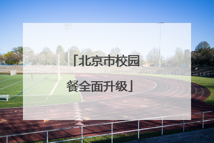 北京市校园餐全面升级