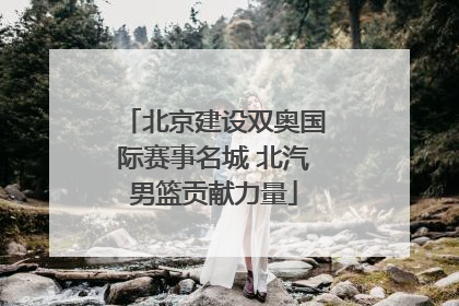 北京建设双奥国际赛事名城 北汽男篮贡献力量