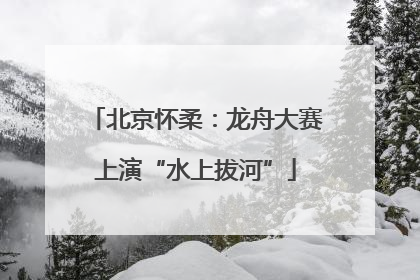北京怀柔：龙舟大赛上演“水上拔河”